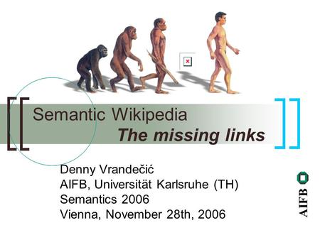 AIFB Denny Vrandečić AIFB, Universität Karlsruhe (TH) Semantics 2006 Vienna, November 28th, 2006 Semantic Wikipedia The missing links.