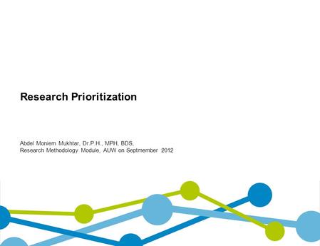 Research Prioritization Abdel Moniem Mukhtar, Dr.P.H., MPH, BDS, Research Methodology Module, AUW on Septmember 2012.