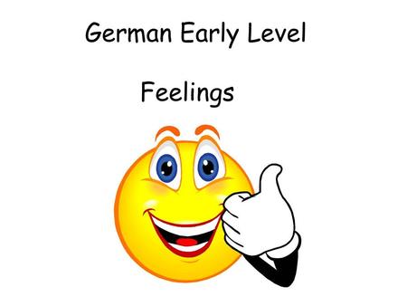 German Early Level Feelings. Vocabulary 2. Feelings Initially teacher can ask the question and start with 3 (e.g.) possible responses. This can progress.