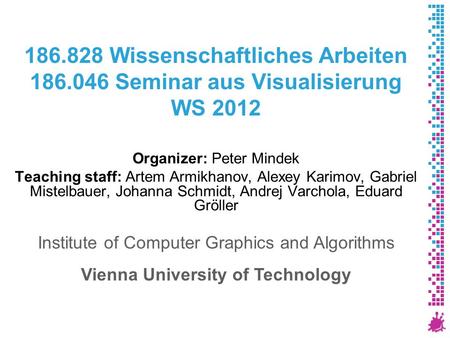 186.828 Wissenschaftliches Arbeiten 186.046 Seminar aus Visualisierung WS 2012 Organizer: Peter Mindek Teaching staff: Artem Armikhanov, Alexey Karimov,