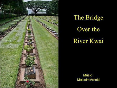 Music : Malcolm Arnold The Bridge Over the River Kwai.