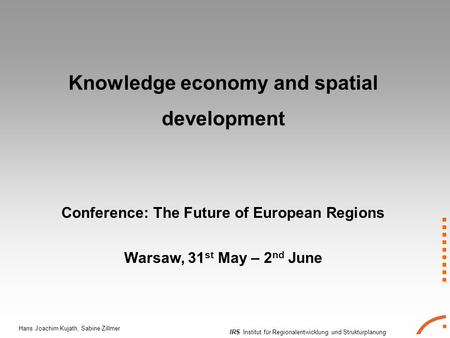 IRS Institut für Regionalentwicklung und Strukturplanung Hans Joachim Kujath, Sabine Zillmer Knowledge economy and spatial development Conference: The.