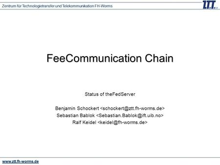 Www.ztt.fh-worms.de Zentrum für Technologietransfer und Telekommunikation FH-Worms FeeCommunication Chain Status of theFedServer Benjamin Schockert Sebastian.