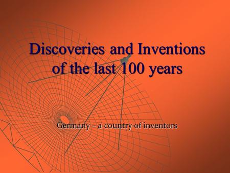 Discoveries and Inventions of the last 100 years Germany – a country of inventors.