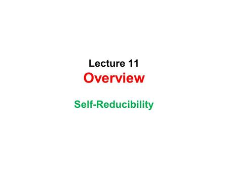 Lecture 11 Overview Self-Reducibility. Overview on Greedy Algorithms.