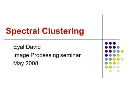 Spectral Clustering Eyal David Image Processing seminar May 2008.