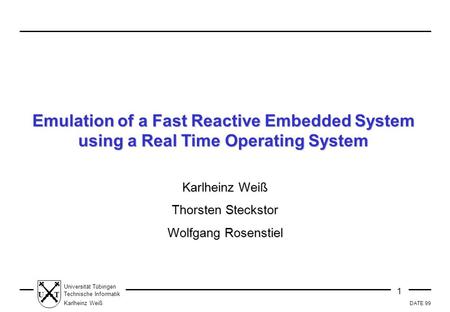 DATE 99 1 Universität Tübingen Technische Informatik Karlheinz Weiß UT Emulation of a Fast Reactive Embedded System using a Real Time Operating System.
