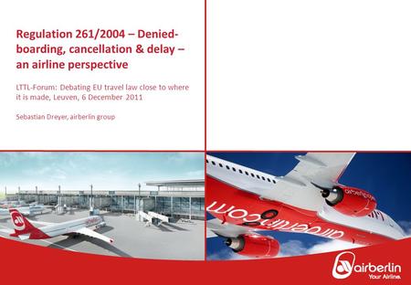 1 Regulation 261/2004 – Denied- boarding, cancellation & delay – an airline perspective LTTL-Forum: Debating EU travel law close to where it is made, Leuven,