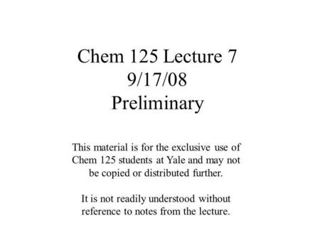 Chem 125 Lecture 7 9/17/08 Preliminary This material is for the exclusive use of Chem 125 students at Yale and may not be copied or distributed further.