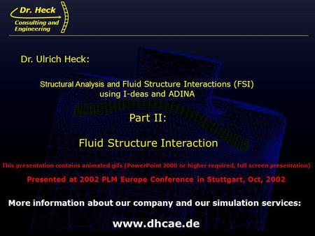 Dr. Ulrich Heck1 Structural Analysis and Fluid Structure Interactions (FSI) using I-deas and ADINA Part II: Fluid Structure Interaction Dr. Ulrich Heck: