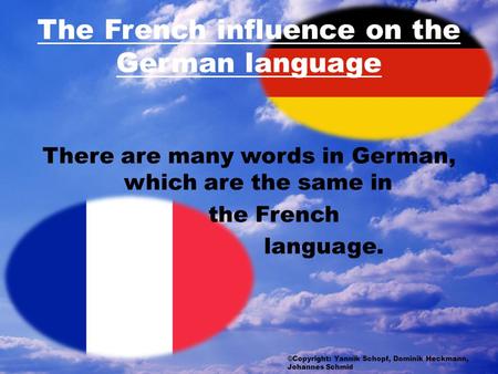 The French influence on the German language There are many words in German, which are the same in the French language. ©Copyright: Yannik Schopf, Dominik.