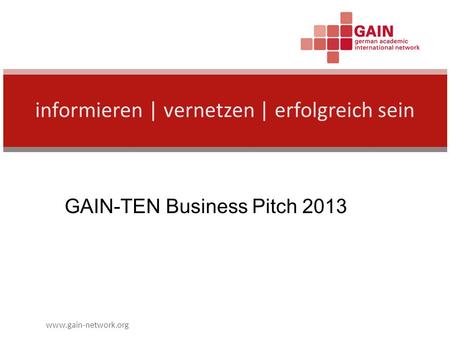 Www.gain-network.org informieren | vernetzen | erfolgreich sein GAIN-TEN Business Pitch 2013.