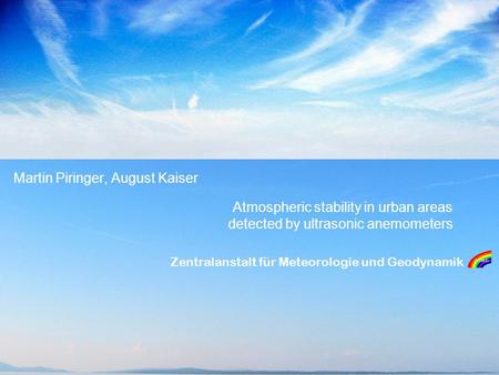 Zentralanstalt für Meteorologie und Geodynamik Atmospheric stability in urban areas detected by ultrasonic anemometers Martin Piringer, August Kaiser.