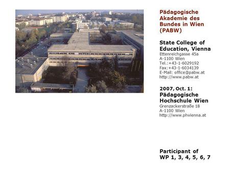 Pädagogische Akademie des Bundes in Wien (PABW) State College of Education, Vienna Ettenreichgasse 45a A-1100 Wien Tel.:+43-1-6029192 Fax:+43-1-6034139.