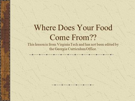 Where Does Your Food Come From?? This lesson is from Virginia Tech and has not been edited by the Georgia Curriculum Office.
