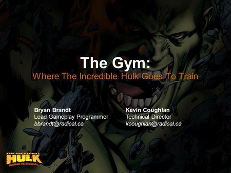 The Gym: Where The Incredible Hulk Goes To Train Bryan Brandt Lead Gameplay Programmer Kevin Coughlan Technical Director