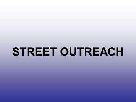 STREET OUTREACH. GOALS OF COURSE Identify who and what we are looking for. To identify techniques that can help in development of effective outreach.