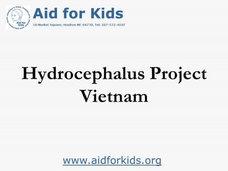 Hydrocephalus Project Vietnam www.aidforkids.org Aid for Kids 18 Market Square, Houlton ME 04730, Tel: 207-532-4107.