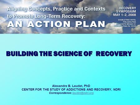 Alexandre B. Laudet, PhD CENTER FOR THE STUDY OF ADDICTIONS AND RECOVERY, NDRI Correspondence: BUILDING THE SCIENCE OF RECOVERY.