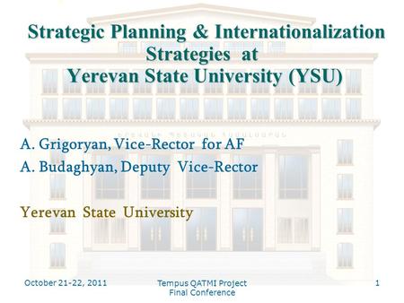 October 21-22, 2011 Tempus QATMI Project Final Conference 1 Strategic Planning & Internationalization Strategies at Yerevan State University (YSU) Strategic.