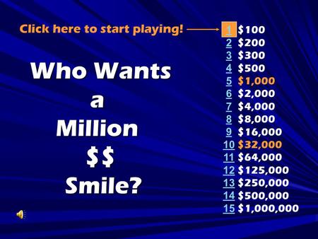 1 2 3 4 5 6 7 8 9 10 11 12 13 14 15 Who Wants aMillion$$ Smile? Smile? $100 $200 $300 $500 $1,000 $2,000 $4,000 $8,000 $16,000 $32,000 $64,000 $125,000.
