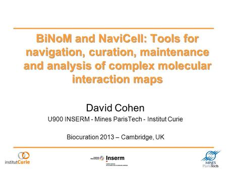 BiNoM and NaviCell: Tools for navigation, curation, maintenance and analysis of complex molecular interaction maps David Cohen U900 INSERM - Mines ParisTech.