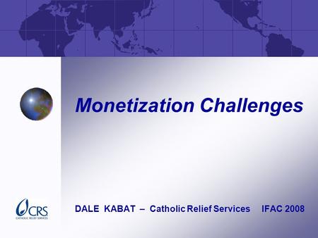 Monetization Challenges DALE KABAT – Catholic Relief Services IFAC 2008.