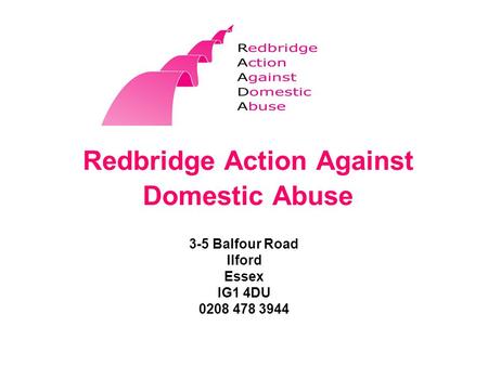 Redbridge Action Against Domestic Abuse 3-5 Balfour Road Ilford Essex IG1 4DU 0208 478 3944.