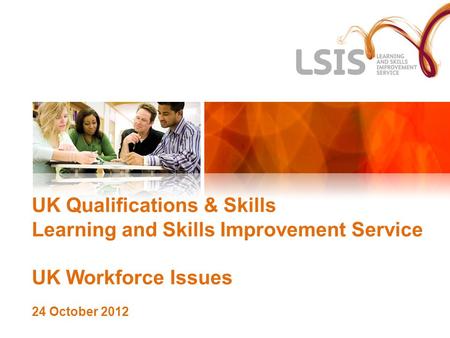 UK Qualifications & Skills Learning and Skills Improvement Service UK Workforce Issues 24 October 2012.