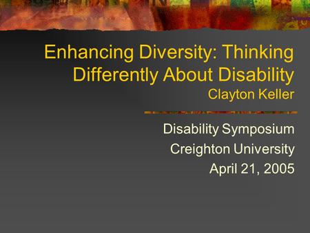 Enhancing Diversity: Thinking Differently About Disability Clayton Keller Disability Symposium Creighton University April 21, 2005.