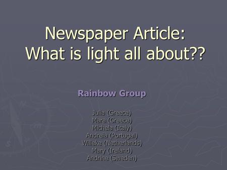Newspaper Article: What is light all about?? Rainbow Group Julia (Greece) Mara (Greece) Michela (Italy) Andreia (Portugal) Willeke (Netherlands) Mary (Ireland)