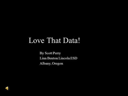 Love That Data! By Scott Perry Linn Benton Lincoln ESD Albany, Oregon.