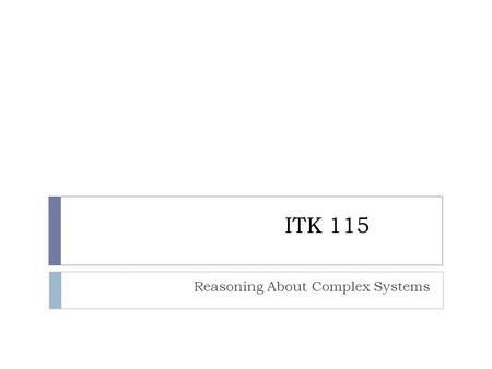 ITK 115 Reasoning About Complex Systems. Course Description (Catalog) 115 REASONING ABOUT COMPLEX SYSTEMS MAT 113, 120, or 145 req. May not be taken under.