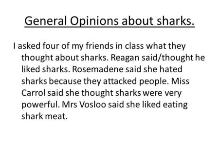 General Opinions about sharks. I asked four of my friends in class what they thought about sharks. Reagan said/thought he liked sharks. Rosemadene said.