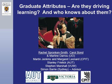 Graduate Attributes – Are they driving learning? And who knows about them? Rachel Spronken-Smith, Carol Bond & Martine Darrou (UO) Martin Jenkins and Margaret.