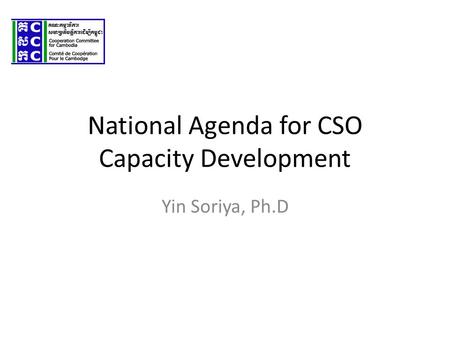National Agenda for CSO Capacity Development Yin Soriya, Ph.D.