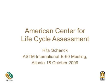 American Center for Life Cycle Assessment Rita Schenck ASTM-International E-60 Meeting, Atlanta 18 October 2009.