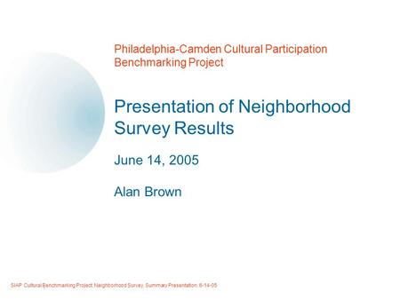 SIAP Cultural Benchmarking Project, Neighborhood Survey, Summary Presentation, 6-14-05 1 Philadelphia-Camden Cultural Participation Benchmarking Project.