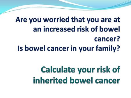 This short questionnaire will help to determine whether there may be a gene in your family connected to an increased risk of the development of bowel.