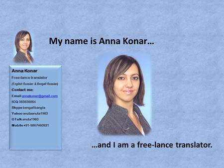 Anna Konar Free-lance translator (English-Russian & Bengali-Russian) Contact me:  ICQ 383838864 Skype bengalibangla Yahoo anutaanuta1983.