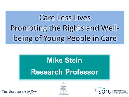 Mike Stein Research Professor. What I am going to talk about Care Less Lives – the rights movement of young people in care in England A young persons.
