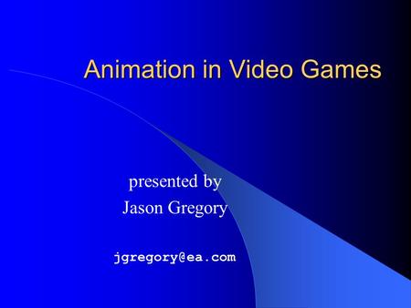 Animation in Video Games presented by Jason Gregory
