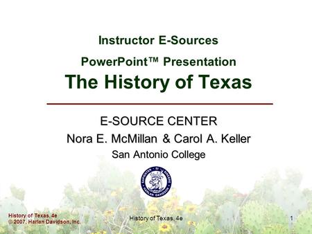 History of Texas, 4e © 2007, Harlan Davidson, Inc. History of Texas, 4e1 Instructor E-Sources PowerPoint Presentation The History of Texas E-SOURCE CENTER.