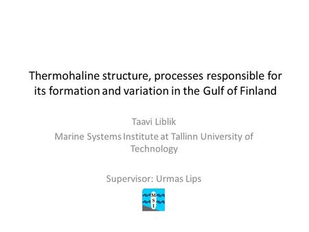 Thermohaline structure, processes responsible for its formation and variation in the Gulf of Finland Taavi Liblik Marine Systems Institute at Tallinn University.