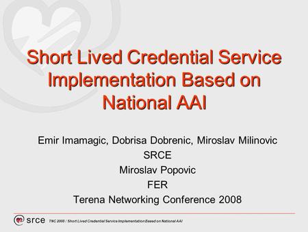 TNC 2008 / Short Lived Credential Service Implementation Based on National AAI Short Lived Credential Service Implementation Based on National AAI Emir.