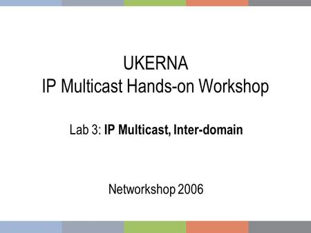 UKERNA IP Multicast Hands-on Workshop Lab 3: IP Multicast, Inter-domain Networkshop 2006.
