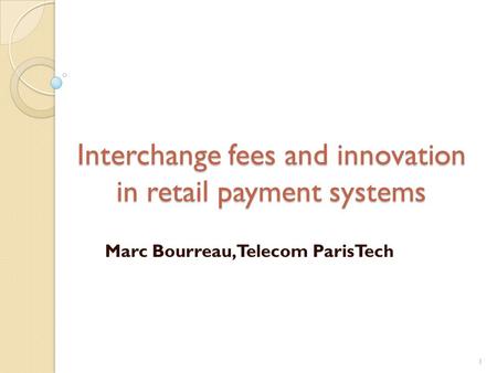 Interchange fees and innovation in retail payment systems Marc Bourreau, Telecom ParisTech 1.