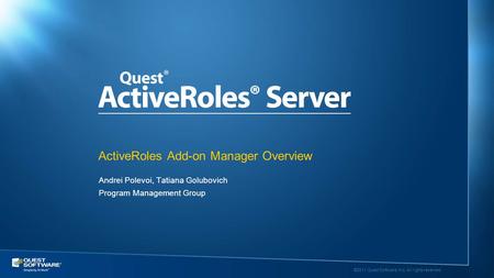 ©2011 Quest Software, Inc. All rights reserved.. Andrei Polevoi, Tatiana Golubovich Program Management Group ActiveRoles Add-on Manager Overview.