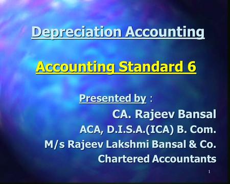 Depreciation Accounting Depreciation Accounting Accounting Standard 6 Presented by : CA. Rajeev Bansal ACA, D.I.S.A.(ICA) B. Com. M/s Rajeev Lakshmi Bansal.