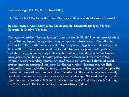 Traumatology, Vol. 11, No. 2 (June 2005) The Sarin Gas Attacks on the Tokyo Subway – 10 years later/Lessons Learned Randal Beaton, Andy Stergachis, Mark.